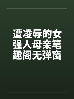遭凌辱的女强人母亲笔趣阁无弹窗封面
