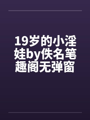 19岁的小淫娃by佚名笔趣阁无弹窗封面