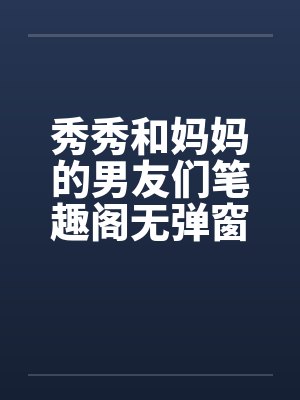 秀秀和妈妈的男友们笔趣阁无弹窗封面