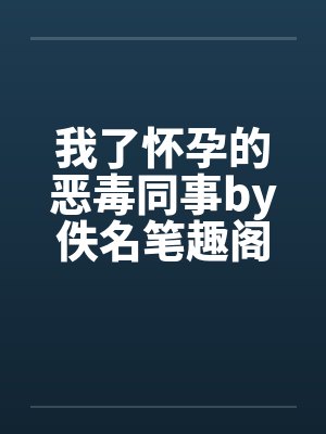 我了怀孕的恶毒同事by佚名笔趣阁无弹窗封面