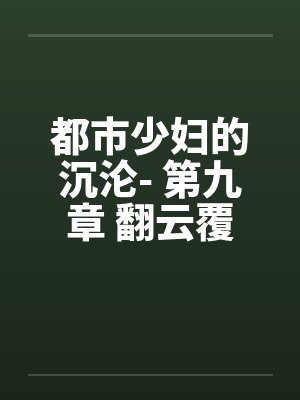 都市少妇的沉沦- 第九章 翻云覆雨笔趣阁无弹窗封面