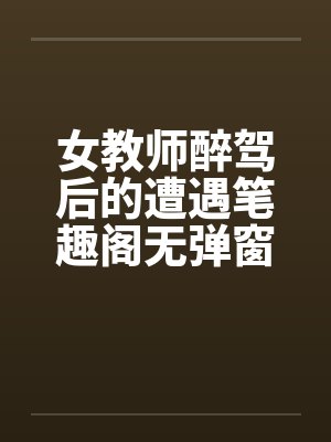 女教师醉驾后的遭遇笔趣阁无弹窗封面