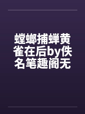 螳螂捕蝉黄雀在后by佚名笔趣阁无弹窗封面