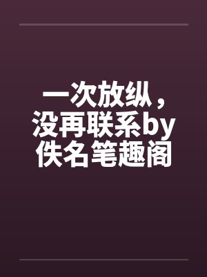 一次放纵，没再联系by佚名笔趣阁无弹窗封面
