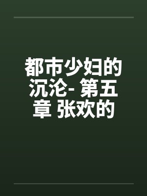 都市少妇的沉沦- 第五章 张欢的抉择by佚名封面