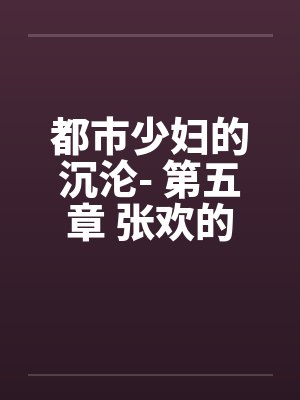 都市少妇的沉沦- 第五章 张欢的抉择by佚名笔趣阁无弹窗封面