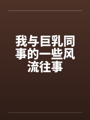 我与巨乳同事的一些风流往事封面