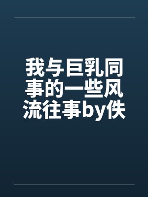 我与巨乳同事的一些风流往事by佚名笔趣阁无弹窗封面