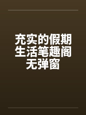 充实的假期生活笔趣阁无弹窗封面