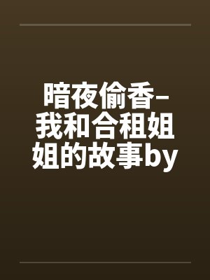 暗夜偷香–我和合租姐姐的故事by佚名封面