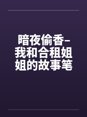暗夜偷香–我和合租姐姐的故事笔趣阁无弹窗封面