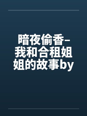 暗夜偷香–我和合租姐姐的故事by佚名笔趣阁无弹窗封面