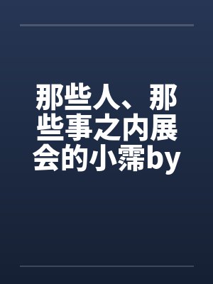 那些人、那些事之内展会的小霈by佚名笔趣阁无弹窗封面