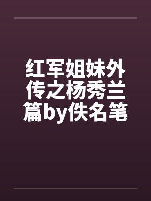 红军姐妹外传之杨秀兰篇by佚名笔趣阁无弹窗封面