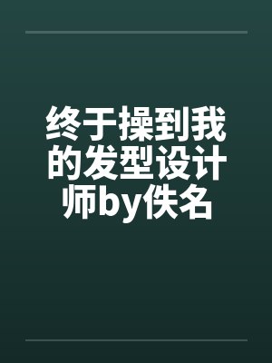 终于操到我的发型设计师by佚名封面