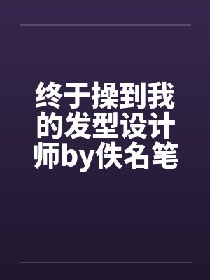 终于操到我的发型设计师by佚名笔趣阁无弹窗封面