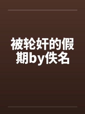 被轮奸的假期by佚名封面