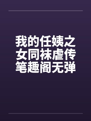 我的任姨之女同袜虐传笔趣阁无弹窗封面