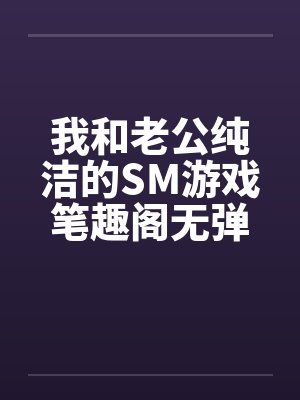 我和老公纯洁的SM游戏笔趣阁无弹窗封面