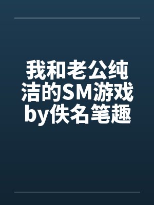 我和老公纯洁的SM游戏by佚名笔趣阁无弹窗封面