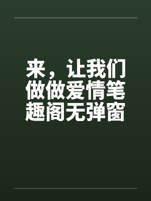 来，让我们做做爱情笔趣阁无弹窗封面