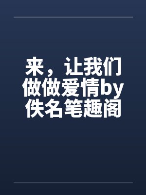 来，让我们做做爱情by佚名笔趣阁无弹窗封面
