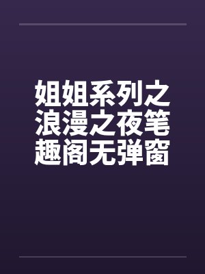 姐姐系列之浪漫之夜笔趣阁无弹窗封面