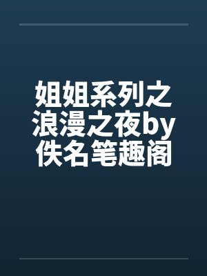 姐姐系列之浪漫之夜by佚名笔趣阁无弹窗封面
