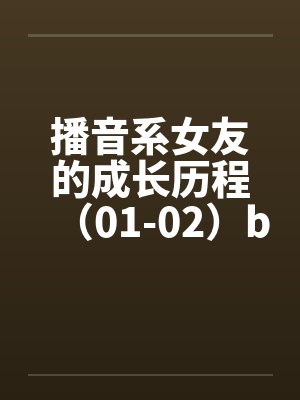 播音系女友的成长历程（01-02）by佚名封面
