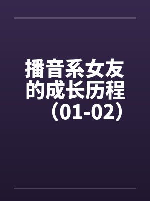 播音系女友的成长历程（01-02）笔趣阁无弹窗封面
