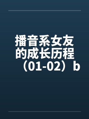 播音系女友的成长历程（01-02）by佚名笔趣阁无弹窗封面
