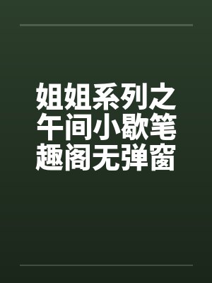 姐姐系列之午间小歇笔趣阁无弹窗封面