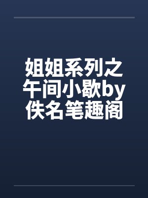 姐姐系列之午间小歇by佚名笔趣阁无弹窗封面