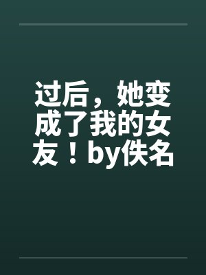 过后，她变成了我的女友！by佚名封面