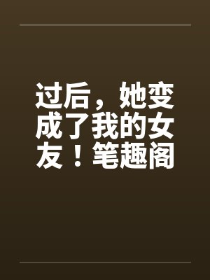 过后，她变成了我的女友！笔趣阁无弹窗封面