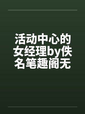 活动中心的女经理by佚名笔趣阁无弹窗封面