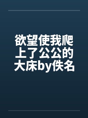 欲望使我爬上了公公的大床by佚名封面
