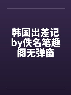 韩国出差记by佚名笔趣阁无弹窗封面