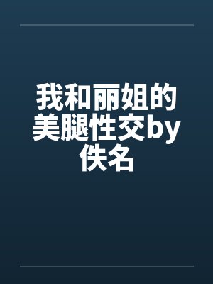 我和丽姐的美腿性交by佚名封面