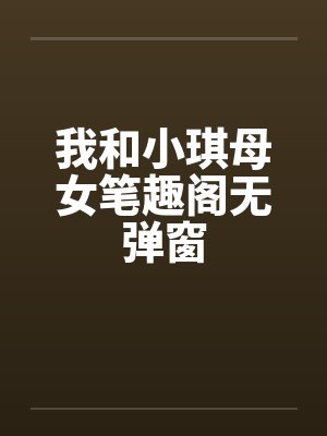 我和小琪母女笔趣阁无弹窗封面