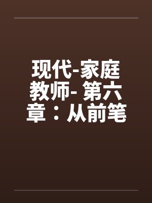 现代-家庭教师- 第六章：从前笔趣阁无弹窗封面