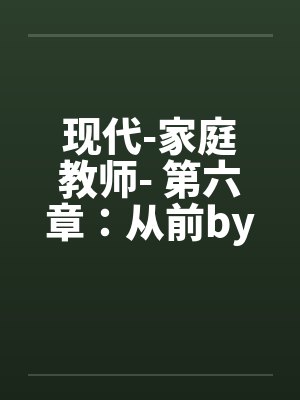 现代-家庭教师- 第六章：从前by佚名笔趣阁无弹窗封面