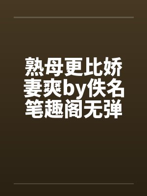 熟母更比娇妻爽by佚名笔趣阁无弹窗封面