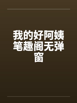 我的好阿姨笔趣阁无弹窗封面