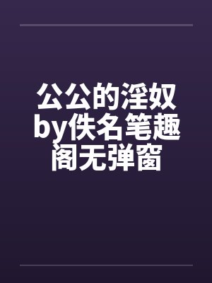 公公的淫奴by佚名笔趣阁无弹窗封面
