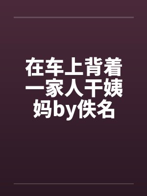 在车上背着一家人干姨妈by佚名封面