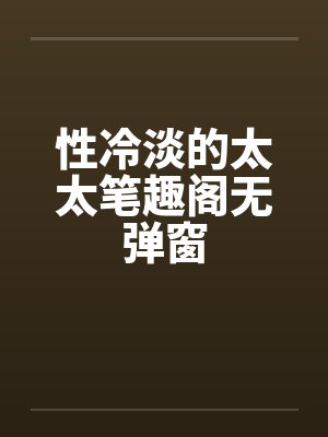 性冷淡的太太笔趣阁无弹窗封面