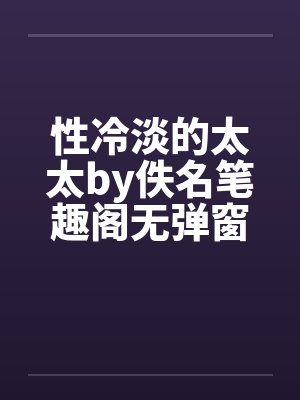 性冷淡的太太by佚名笔趣阁无弹窗封面