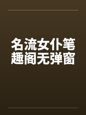 名流女仆笔趣阁无弹窗封面