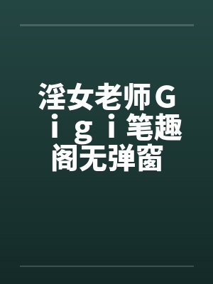 淫女老师Ｇｉｇｉ笔趣阁无弹窗封面